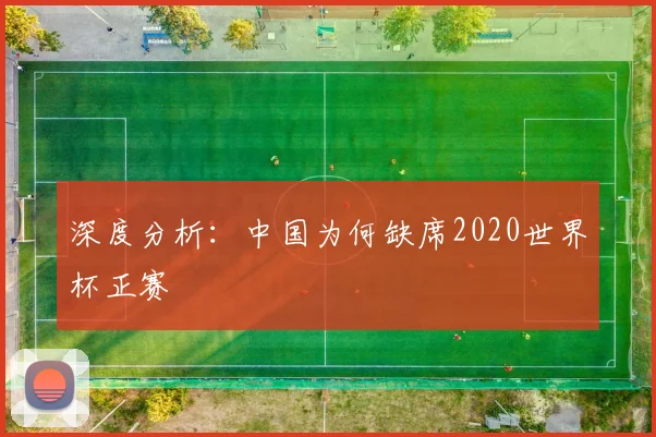 深度分析:中国为何缺席2020世界杯正赛
