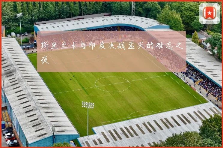 斯里兰卡与印度决战孟买的难忘之夜
