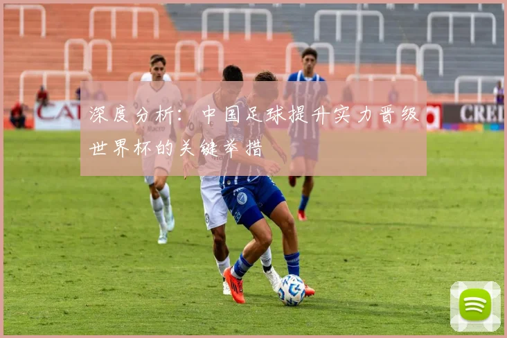 深度分析：中国足球提升实力晋级世界杯的关键举措