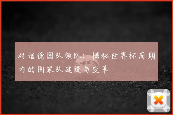 对话德国队领队：揭秘世界杯周期内的国家队建设与变革