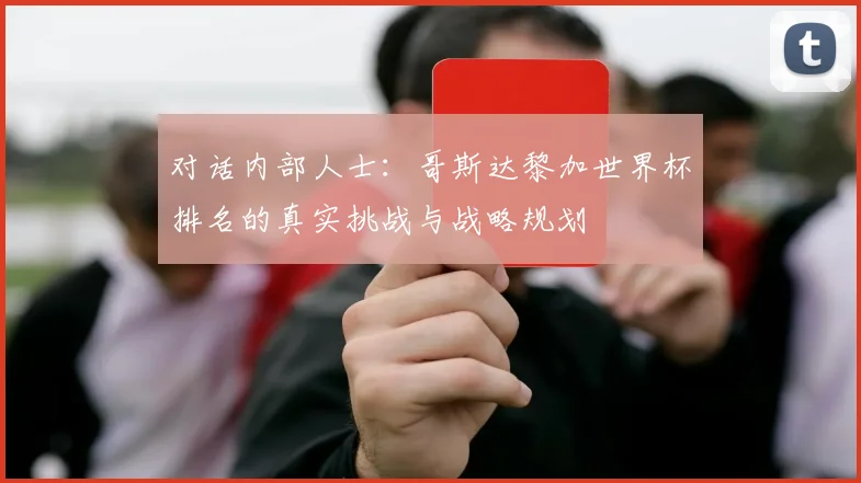 对话内部人士:哥斯达黎加世界杯排名的真实挑战与战略规划