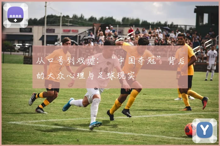 从口号到戏谑：“中国夺冠”背后的大众心理与足球现实