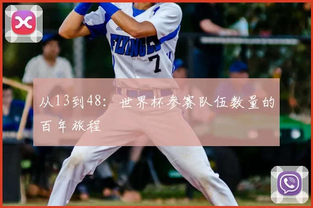 从13到48:世界杯参赛队伍数量的百年旅程