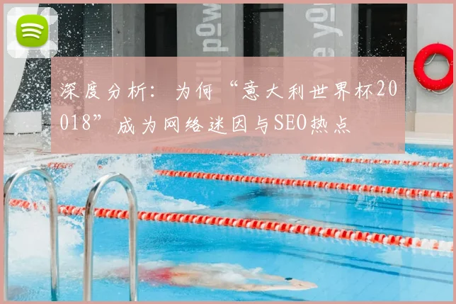 深度分析：为何“意大利世界杯20018”成为网络迷因与SEO热点