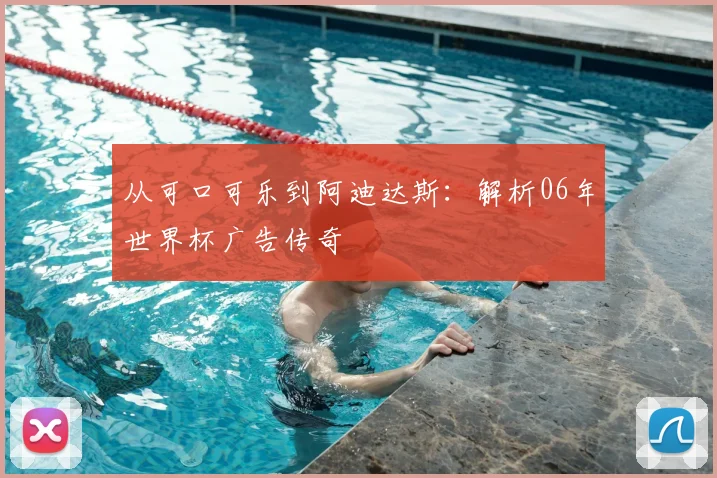 从可口可乐到阿迪达斯:解析06年世界杯广告传奇