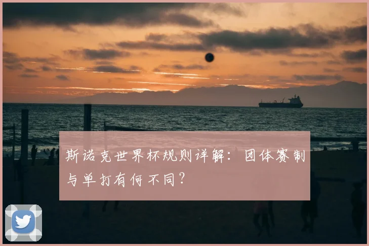 斯诺克世界杯规则详解:团体赛制与单打有何不同?