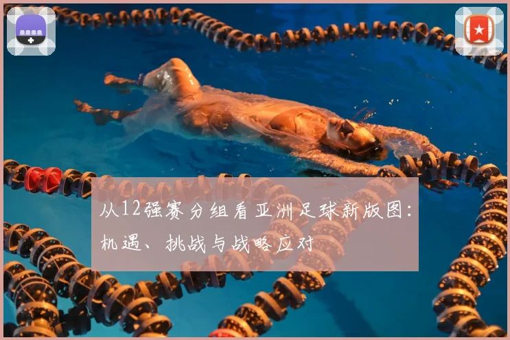 从12强赛分组看亚洲足球新版图：机遇、挑战与战略应对